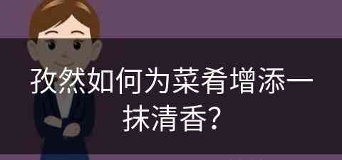 孜然如何为菜肴增添一抹清香？